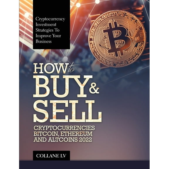 How to Buy & Sell Cryptocurrencies Bitcoin, Ethereum and Altcoins 2022: Cryptocurrency Investment Strategies to Impr, (Paperback)