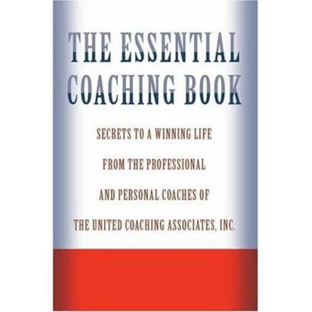 Pre-Owned The Essential Coaching Book: Secrets to a Winning Life from the Professional and Personal Coaches of the United Coaching Associates (Paperback) 0595330487 9780595330485