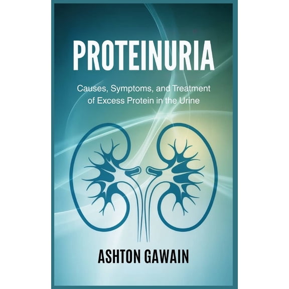 Proteinuria: Causes, Symptoms, and Treatment of Excess Protein in the Urine, (Paperback)