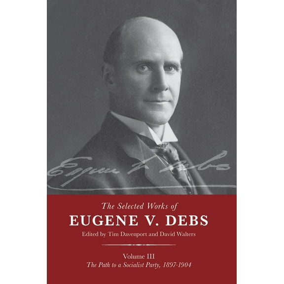 The Selected Works of Eugene V. Debs Vol. III: The Path to a Socialist Party, 1897-1904, (Hardcover)