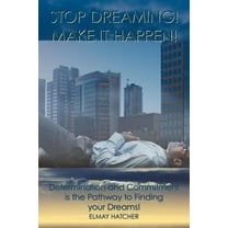 Stop Dreaming! Make It Happen!: Determination and Commitment is the Pathway to Finding your Dreams (Paperback)