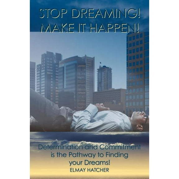 Stop Dreaming! Make It Happen!: Determination and Commitment is the Pathway to Finding your Dreams (Paperback)