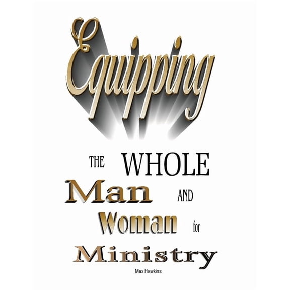 Equipping the Whole Man and Woman for Ministry, (Paperback)