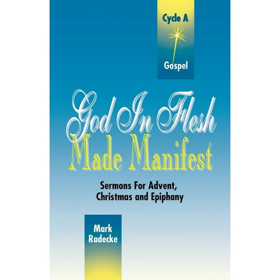 God in Flesh Made Manifest: Sermons for Advent, Christmas and Epiphany: Cycle A, Gospel Texts, (Paperback)