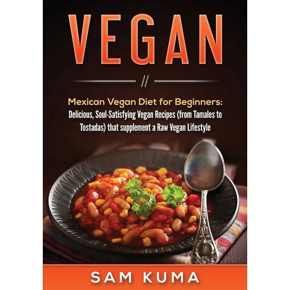 Vegan: Mexican Vegan Diet for Beginners: Delicious, Soul-Satisfying Vegan Recipes (from Tamales to Tostadas) that supple, (Paperback)