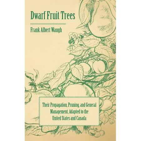 Dwarf Fruit Trees - Their Propagation, Pruning, and General Management, Adapted to the United States and Canada -
