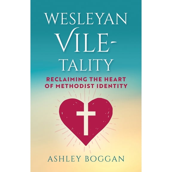 Wesleyan Vile-Tality: Reclaiming the Heart of Methodist Identity, (Paperback)