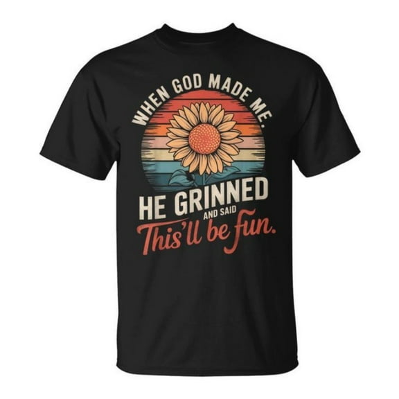 When God Made Me He Grinned Said This'll Be Fun Sarcastic T-Shirt