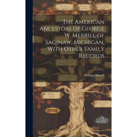 The American Ancestors of George W. Merrill of Saginaw, Michigan, With Other Family Records (Hardcover)