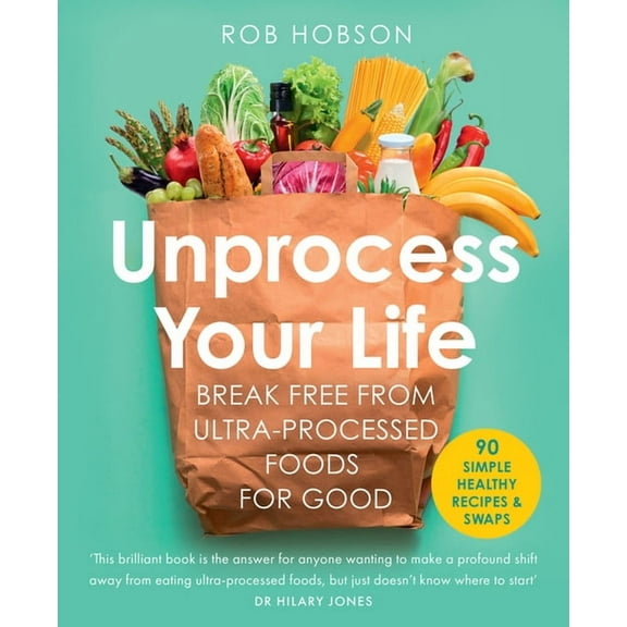 Unprocess Your Life: Break Free from Ultra-Processed Foods for Good, (Paperback)