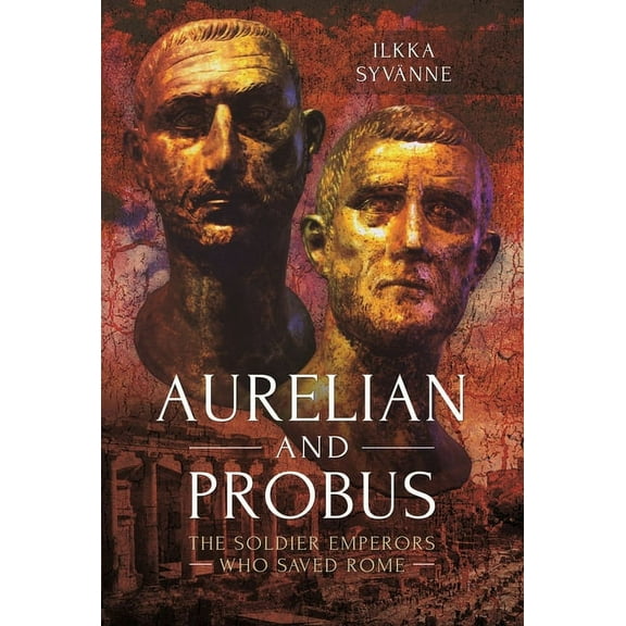 Aurelian and Probus: The Soldier Emperors Who Saved Rome (Paperback)