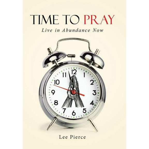 Time to Pray: Live in Abundance Now (Hardcover) by Lee Pierce