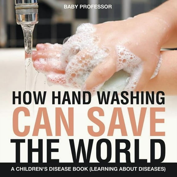 How Hand Washing Can Save the World A Children's Disease Book (Learning About Diseases), (Paperback)
