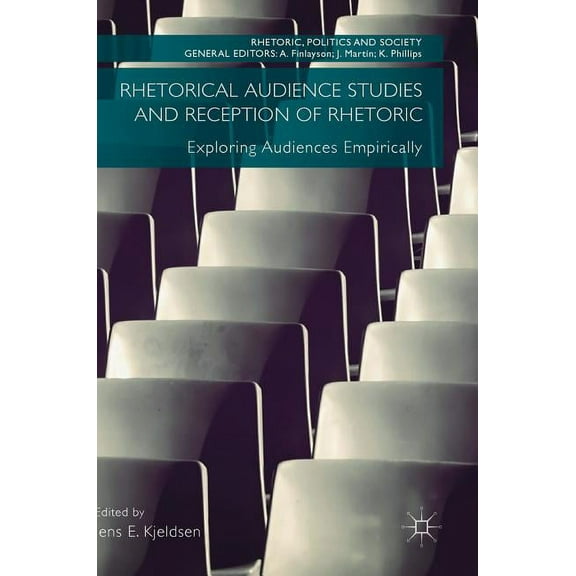 Rhetoric, Politics and Society Rhetorical Audience Studies and Reception of Rhetoric: Exploring Audiences Empirically, (Hardcover)
