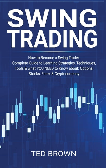 Swing Trading : How to Become a Swing Trader. Complete Guide to Learning  Strategies, Techniques, Tools & what YOU NEED to Know about: Options, Stocks,  Forex & Cryptocurrency (Hardcover) - Walmart.com
