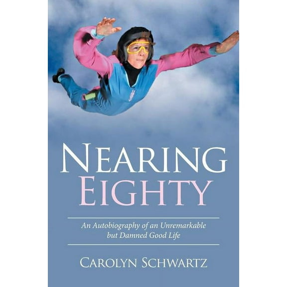 Nearing Eighty: An Autobiography of an Unremarkable but Damned Good Life