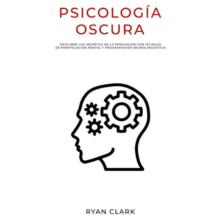 Psicología Oscura: Descubre Los Secretos de la Persuasión con Técnicas de Manipulación Mental y Programación Neurolingüística (Paperback)