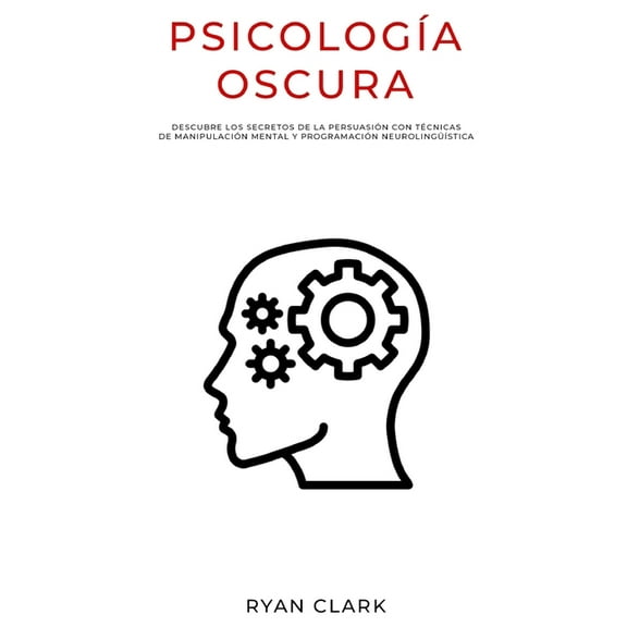 PsicologÃ­a Oscura: Descubre Los Secretos de la PersuasiÃ³n con TÃ©cnicas de ManipulaciÃ³n Mental y ProgramaciÃ³n NeurolingÃ¼Ã­, (Paperback)