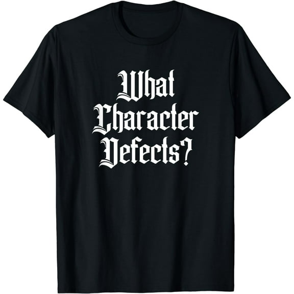 Funny What Character Defects AA NA Sober Addiction Recovery T-Shirt