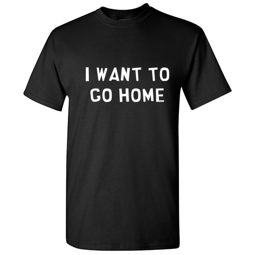 I Want To Go Home Tshirt Novelty Humor Graphic Tees Holiday Gift For Mens Christmas Vacations Anniversary Birthday Xmas Funny Sarcastic T Shirt