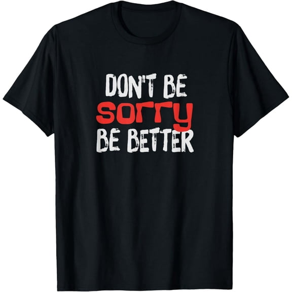 Don't be sorry, be better T-Shirt