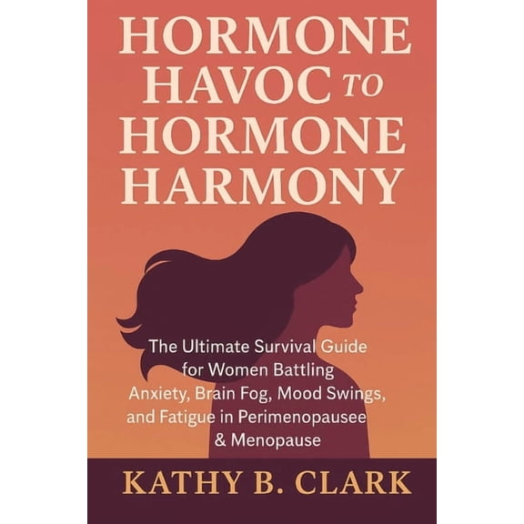 Hormone Havoc To Hormone Harmony: Ultimate Survival Guide for Women Battling Anxiety, Brain fog, Mood Swings, and Fatigu, (Paperback)