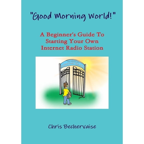 "Good Morning World!" - A Beginner's Guide To Starting Your Own Internet Radio Station, (Paperback)