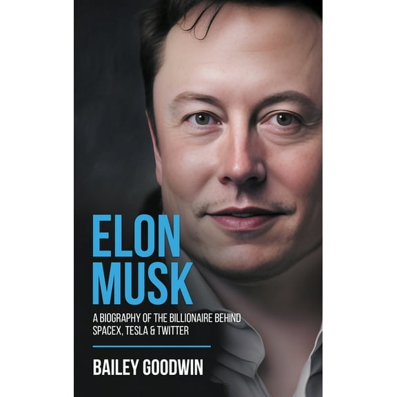 Elon Musk: A Biography of the Billionaire Behind SpaceX, Tesla & Twitter, (Hardcover)