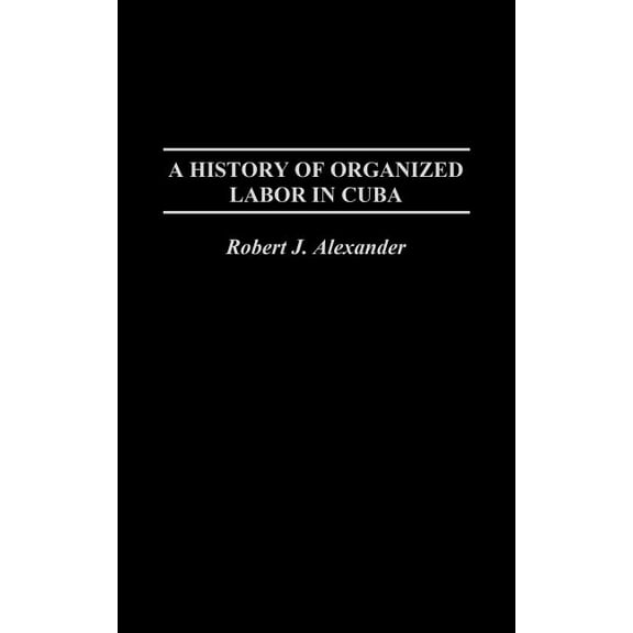 A History of Organized Labor in Cuba, (Hardcover)