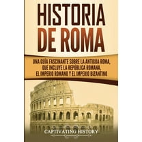 Historia de Roma: Una GuÃ­a Fascinante sobre la Antigua Roma, que incluye la RepÃºblica romana, el Imperio romano y el Imp, (Paperback)
