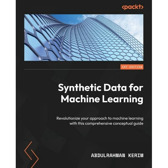Synthetic Data for Machine Learning: Revolutionize your approach to machine learning with this comprehensive conceptual , (Paperback)