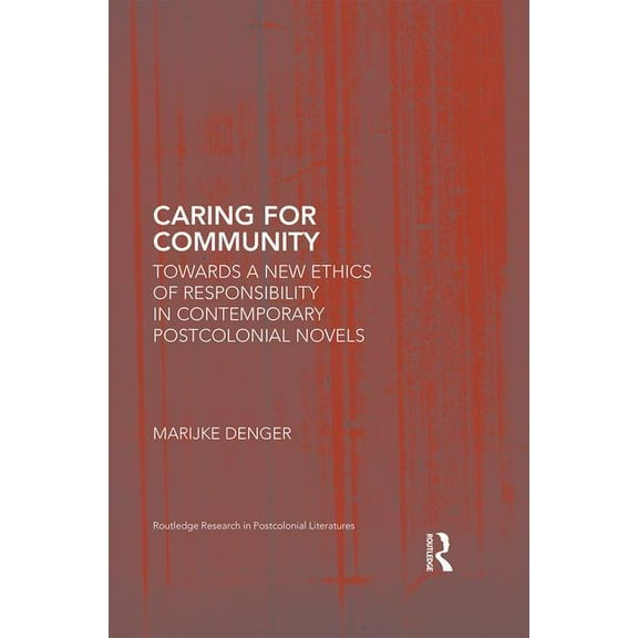 Routledge Research in Postcolonial Liter Caring for Community: Towards a New Ethics of Responsibility in Contemporary Postcolonial Novels, (Hardcover)