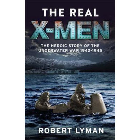 Pre-Owned The Real X-Men: The Heroic Story of the Underwater War 1942-1945 (Paperback) 1784296740 9781784296742