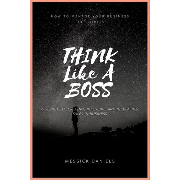Think Like a Boss: How to Manage Your Business Effectively (5 Secrets to Creating Influence and Increasing Sales in Business) (Paperback)