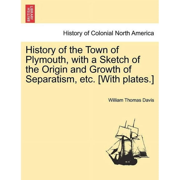History of the Town of Plymouth, with a Sketch of the Origin and Growth of Separatism, Etc. [With Plates.] (Paperback)