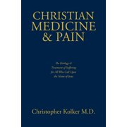 Christian Medicine and Pain: The Etiology and Treatment of Suffering for All Who Call Upon the Name of Jesus, (Paperback)