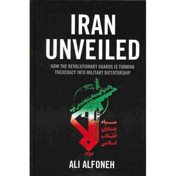 Iran Unveiled: How the Revolutionary Guards Is Transforming Iran from Theocracy into Military Dictatorship (Hardcover)