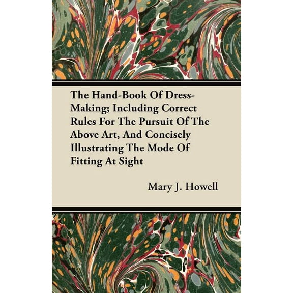 The Hand-Book Of Dress-Making; Including Correct Rules For The Pursuit Of The Above Art, And Concisely Illustrating The Mode Of Fitting At Sight (Paperback)