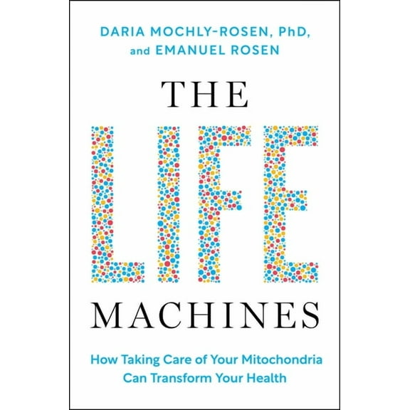 The Life Machines: How Taking Care of Your Mitochondria Can Transform Your Health, (Hardcover)
