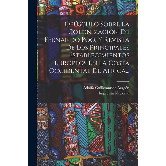 Opúsculo Sobre La Colonización De Fernando Póo, Y Revista De Los Principales Establecimientos Europeos En La Costa Occidental De Africa... (Paperback)
