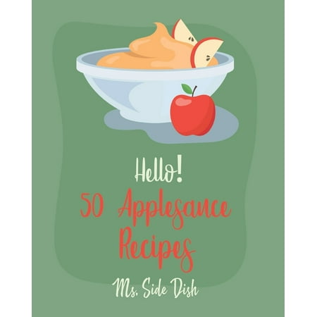 Hello! 50 Applesauce Recipes: Best Applesauce Cookbook Ever For Beginners [Cranberry Cookbook, Apple Pie Cookbook, Pumpkin Pie Cookbook, Easy (The Best Pumpkin Ever)