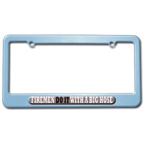 Firemen Do It With A Big Hose - Firefighter License Plate Frame