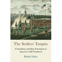Early American Studies The Settlers' Empire: Colonialism and State Formation in America's Old Northwest, (Paperback)