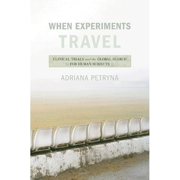 When Experiments Travel: Clinical Trials and the Global Search for Human Subjects, (Paperback)