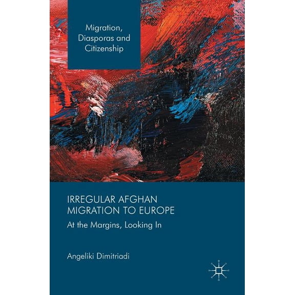 Migration, Diasporas and Citizenship Irregular Afghan Migration to Europe: At the Margins, Looking in, (Hardcover)