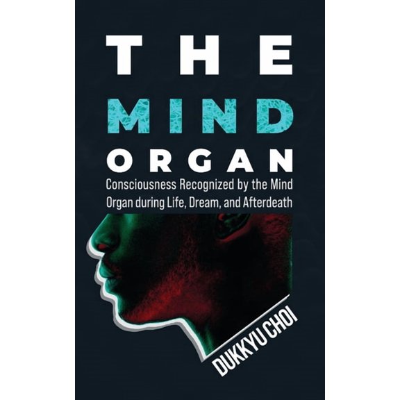 The Mind Organ: Consciousness Recognized by the Mind Organ during Life, Dream, and Afterdeath, (Paperback)