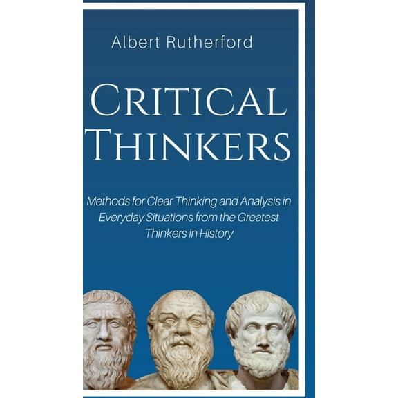 Critical Thinkers: Methods for Clear Thinking and Analysis in Everyday Situations from the Greatest Thinkers in History, (Hardcover)