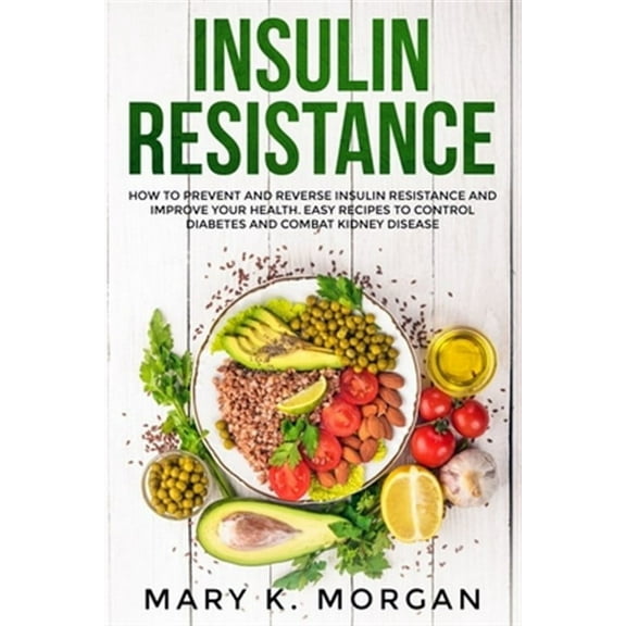 Insulin Resistance: How to Prevent and Reverse Insulin Resistance and Improve Your Health. Easy Recipes to Control Diabetes and Combat Kid