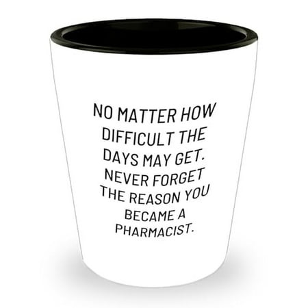 

Inspirational Pharmacist Shot Glass No Matter How Difficult The Days May Get. Never Forget The Reason You Became A Pharmacist. Ceramic 1.5oz Gift from Family to Pharmacist