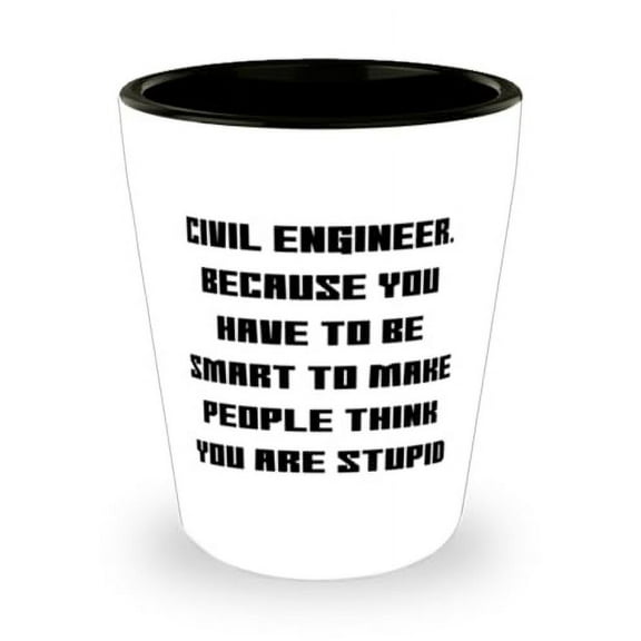 Joke Civil engineer Gifts, Civil Engineer. Because You Have to Be, Special Birthday Shot Glass For Coworkers From Team Leader, Funny civil engineer tshirts, Funny civil engineer coffee mugs, Funny